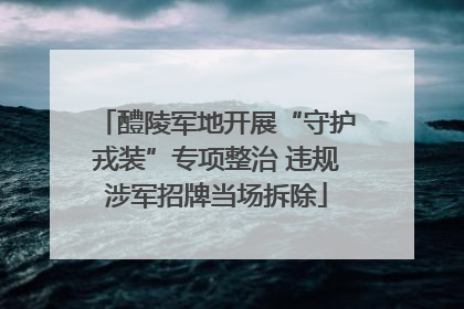 醴陵军地开展“守护戎装”专项整治 违规涉军招牌当场拆除
